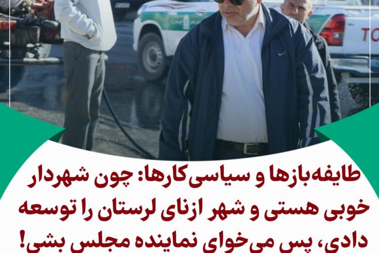 طایفه‌بازها و سیاسی‌کارها: چون شهردار خوبی هستی و شهر ازنای لرستان را توسعه دادی، پس می‌خوای نماینده مجلس بشی!